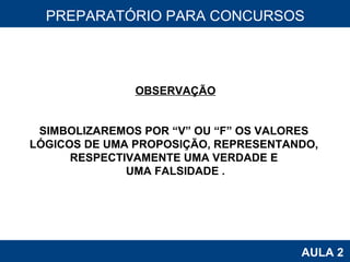 PROAB 2010 AULA 2 PREPARATÓRIO PARA CONCURSOS OBSERVAÇÃO SIMBOLIZAREMOS POR “V” OU “F” OS VALORES  LÓGICOS DE UMA PROPOSIÇÃO, REPRESENTANDO,  RESPECTIVAMENTE UMA VERDADE E  UMA FALSIDADE . 