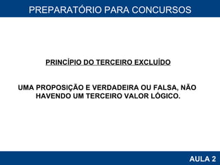 PROAB 2010 AULA 2 PREPARATÓRIO PARA CONCURSOS PRINCÍPIO DO TERCEIRO EXCLUÍDO UMA PROPOSIÇÃO E VERDADEIRA OU FALSA, NÃO  HAVENDO UM TERCEIRO VALOR LÓGICO. 