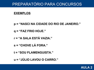 PROAB 2010 AULA 2 PREPARATÓRIO PARA CONCURSOS EXEMPLOS p = “NASCI NA CIDADE DO RIO DE JANEIRO.” q = “FAZ FRIO HOJE.” r = “A SALA ESTÁ VAZIA.” s = “CHOVE LÁ FORA.” t = “SOU FLAMENGUISTA.” u = “JÚLIO LAVOU O CARRO.” 