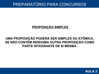PROAB 2010 AULA 2 PREPARATÓRIO PARA CONCURSOS PROPOSIÇÃO SIMPLES UMA PROPOSIÇÃO PODERÁ SER SIMPLES OU ATÔMICA,  SE NÃO CONTÉM NENHUMA OUTRA PROPOSIÇÃO COMO  PARTE INTEGRANTE DE SI MESMA . 