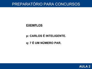 PROAB 2010 AULA 2 PREPARATÓRIO PARA CONCURSOS EXEMPLOS p: CARLOS É INTELIGENTE. q: 7 É UM NÚMERO PAR. 