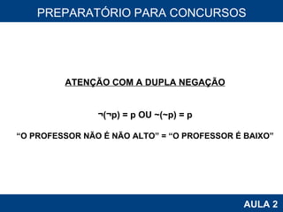 PROAB 2010 AULA 2 PREPARATÓRIO PARA CONCURSOS ATENÇÃO COM A DUPLA NEGAÇÃO ¬(¬p) = p OU ~(~p) = p “ O PROFESSOR NÃO É NÃO ALTO” = “O PROFESSOR É BAIXO” 