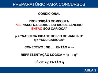 PROAB 2010 AULA 2 PREPARATÓRIO PARA CONCURSOS CONDICIONAL PROPOSIÇÃO COMPOSTA  “ SE  NASCI NA CIDADE DO RIO DE JANEIRO ENTÃO  SOU CARIOCA” p = “NASCI NA CIDADE DO RIO DE JANEIRO” q = “SOU CARIOCA” CONECTIVO : SE ..... ENTÃO = -> REPRESENTAÇÃO LÓGICA = “p -> q” LÊ-SE = p ENTÃO q 