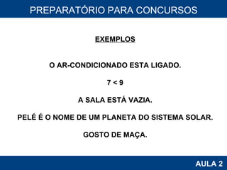 PROAB 2010 AULA 2 PREPARATÓRIO PARA CONCURSOS EXEMPLOS O AR-CONDICIONADO ESTA LIGADO. 7 < 9 A SALA ESTÁ VAZIA. PELÉ É O NOME DE UM PLANETA DO SISTEMA SOLAR. GOSTO DE MAÇA. 
