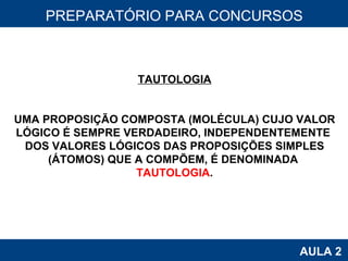 PROAB 2010 AULA 2 PREPARATÓRIO PARA CONCURSOS TAUTOLOGIA UMA PROPOSIÇÃO COMPOSTA (MOLÉCULA) CUJO VALOR LÓGICO É SEMPRE VERDADEIRO, INDEPENDENTEMENTE  DOS VALORES LÓGICOS DAS PROPOSIÇÕES SIMPLES (ÁTOMOS) QUE A COMPÕEM, É DENOMINADA  TAUTOLOGIA . 