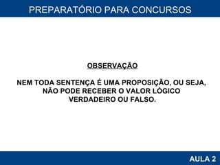 PROAB 2010 AULA 2 PREPARATÓRIO PARA CONCURSOS OBSERVAÇÃO NEM TODA SENTENÇA É UMA PROPOSIÇÃO, OU SEJA,  NÃO PODE RECEBER O VALOR LÓGICO  VERDADEIRO OU FALSO. 