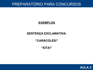 PROAB 2010 AULA 2 PREPARATÓRIO PARA CONCURSOS EXEMPLOS SENTENÇA EXCLAMATIVA: “ CARÁCOLES!” “ EITA!” 