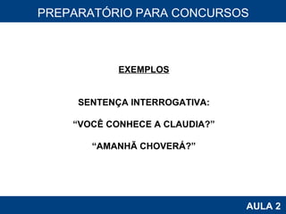 PROAB 2010 AULA 2 PREPARATÓRIO PARA CONCURSOS EXEMPLOS SENTENÇA INTERROGATIVA: “ VOCÊ CONHECE A CLAUDIA?” “ AMANHÃ CHOVERÁ?” 