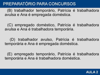 (B) trabalhador temporário, Patrícia é trabalhadora avulsa e Ana é empregada doméstica. (C) empregado doméstico, Patrícia é trabalhadora avulsa e Ana é trabalhadora temporária. (D) trabalhador avulso, Patrícia é trabalhadora temporária e Ana é empregada doméstica. (E) empregado temporário, Patrícia é trabalhadora temporária e Ana é trabalhadora doméstica. 