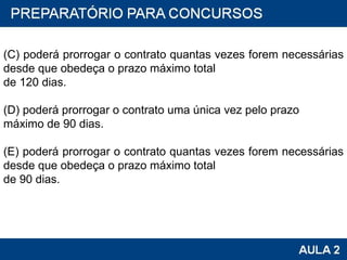 (C) poderá prorrogar o contrato quantas vezes forem necessárias desde que obedeça o prazo máximo total de 120 dias. (D) poderá prorrogar o contrato uma única vez pelo prazo máximo de 90 dias. (E) poderá prorrogar o contrato quantas vezes forem necessárias desde que obedeça o prazo máximo total de 90 dias. 