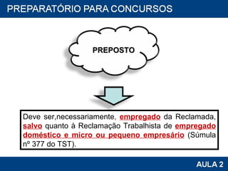 Deve ser,necessariamente ,  empregado   da Reclamada,  salvo   quanto à Reclamação Trabalhista de  empregado doméstico e micro ou pequeno empresário   (Súmula nº 377 do TST). PREPOSTO  