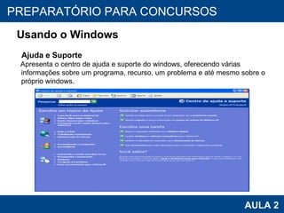 PROAB 2010 AULA 2 PREPARATÓRIO PARA CONCURSOS Usando o Windows Ajuda e Suporte Apresenta o centro de ajuda e suporte do windows, oferecendo várias informações sobre um programa, recurso, um problema e até mesmo sobre o próprio windows. 