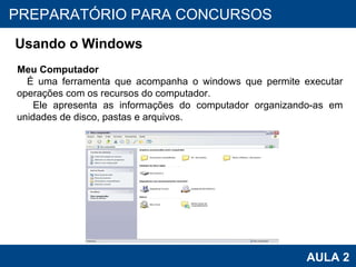 PROAB 2010 AULA 2 PREPARATÓRIO PARA CONCURSOS Usando o Windows Meu Computador É uma ferramenta que acompanha o windows que permite executar operações com os recursos do computador. Ele apresenta as informações do computador organizando-as em unidades de disco, pastas e arquivos. 