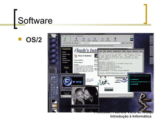 Professor: Fabrício Viero de Araujo
Introdução à Informática
Software
 OS/2
 