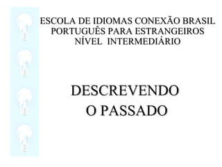 ESCOLA DE IDIOMAS CONEXÃO BRASIL PORTUGUÊS PARA ESTRANGEIROS NÍVEL  INTERMEDIÁRIO DESCREVENDO O PASSADO 
