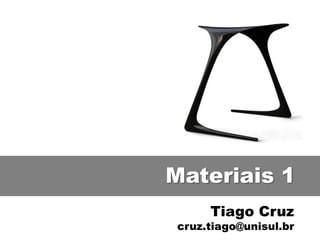 Materiais 1
     Tiago Cruz
cruz.tiago@unisul.br
 