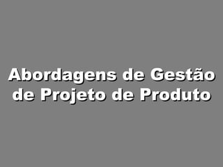 Abordagens de Gestão de Projeto de Produto 