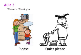 Aula 2
 ‘Please’ e ‘Thank you’




           Please         Quiet please
 