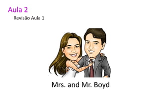 Aula 2
 Revisão Aula 1




                  Mrs. and Mr. Boyd
 