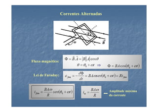 Correntes Alternadas
                   Correntes Alternadas




Fluxo magnético:


 Lei de Faraday:



                                          Amplitude máxima
                                          da corrente
 