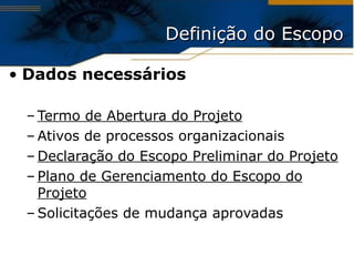Definição do Escopo Dados necessários Termo de Abertura do Projeto Ativos de processos organizacionais Declaração do Escopo Preliminar do Projeto Plano de Gerenciamento do Escopo do Projeto Solicitações de mudança aprovadas 