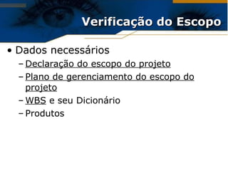 Verificação do Escopo Dados necessários Declaração do escopo do projeto Plano de gerenciamento do escopo do projeto WBS  e seu Dicionário Produtos 