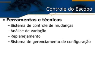 Ferramentas e técnicas Sistema de controle de mudanças Análise de variação Replanejamento Sistema de gerenciamento de configuração Controle do Escopo 