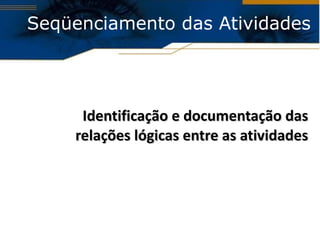 Seqüenciamento das Atividades Identificação e documentação das relações lógicas entre as atividades 