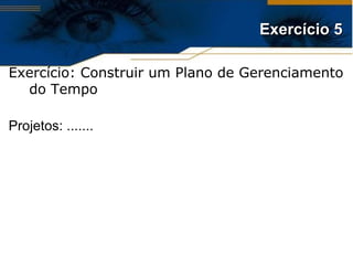 Exercício 5 Exercício: Construir um Plano de Gerenciamento do Tempo Projetos: ....... 