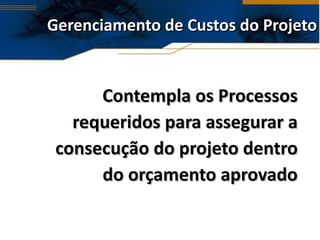 Gerenciamento de Custos do Projeto Contempla os Processos requeridos para assegurar a consecução do projeto dentro do orçamento aprovado 
