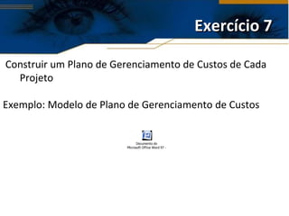 Construir um Plano de Gerenciamento de Custos de Cada Projeto Exemplo: Modelo de Plano de Gerenciamento de Custos Exercício 7 