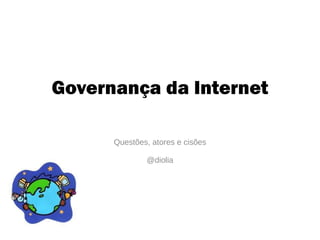 Governança da Internet Questões, atores e cisões @diolia 