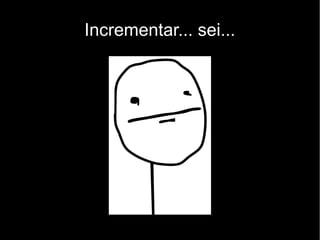 Incrementar... sei...
 