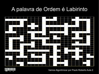 A palavra de Ordem é Labirinto




              Vamos Algoritmizar por Paulo Roberto Aula 2
 