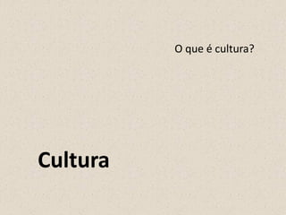 O que é cultura?
Cultura