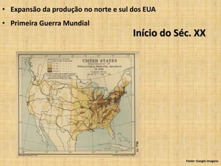 • Expansão da produção no norte e sul dos EUA
• Primeira Guerra Mundial
                                      Início do Séc. XX




                                                  Fonte: Google Imagens
 
