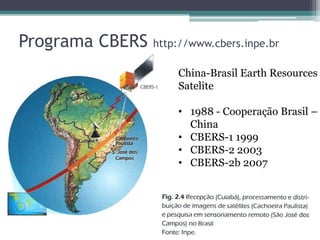 Programa CBERS   http://www.cbers.inpe.br

                     China-Brasil Earth Resources
                     Satelite

                     • 1988 - Cooperação Brasil –
                       China
                     • CBERS-1 1999
                     • CBERS-2 2003
                     • CBERS-2b 2007
 