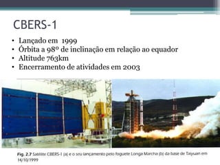 CBERS-1
•   Lançado em 1999
•   Órbita a 98º de inclinação em relação ao equador
•   Altitude 763km
•   Encerramento de atividades em 2003
 