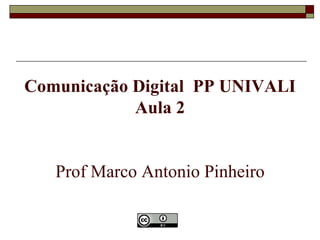 Comunicação Digital PP UNIVALI
            Aula 2


   Prof Marco Antonio Pinheiro
 