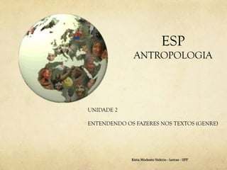 ESP
              ANTROPOLOGIA




UNIDADE 2

ENTENDENDO OS FAZERES NOS TEXTOS (GENRE)




             Kátia Modesto Valério - Letras - UFF
 