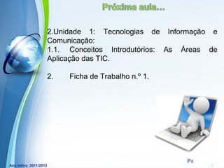 2.Unidade 1: Tecnologias de Informação e
Comunicação:
1.1. Conceitos Introdutórios: As Áreas de
Aplicação das TIC.

2.   Ficha de Trabalho n.º 1.




         Powerpoint Templates
                                 Page 21
 