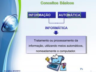 INFORMAÇÃO             AUTOMÁTICA




   Tratamento ou processamento da
informação, utilizando meios automáticos,
     nomeadamente o computador.




     Powerpoint Templates
                                      Page 3
 