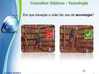 Em que situação o João faz uso da tecnologia?




         Powerpoint Templates
                                     Page 7
 