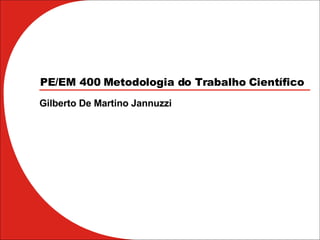 PE/EM 400 Metodologia do Trabalho Científico Gilberto De Martino Jannuzzi 