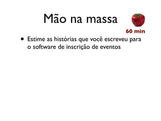 Mão na massa
                                       60 min
• Estime as histórias que você escreveu para
  o software de inscrição de eventos
 