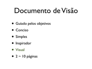 Documento de Visão
• Guiado pelos objetivos
• Conciso
• Simples
• Inspirador
• Visual
• 2 ~ 10 páginas
 