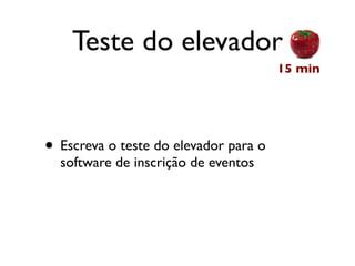 Teste do elevador
                                       15 min




• Escreva o teste do elevador para o
  software de inscrição de eventos
 