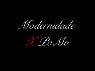 Modernidade
 X PoMo
 