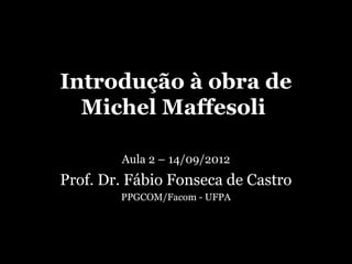 Introdução à obra de
  Michel Maffesoli

        Aula 2 – 14/09/2012
Prof. Dr. Fábio Fonseca de Castro
        PPGCOM/Facom - UFPA
 