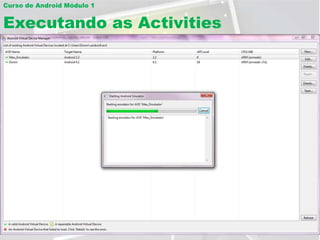 Curso de Android Módulo 1


Executando as Activities
 